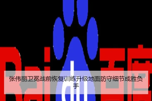 张伟丽卫冕战前恢复训练升级地面防守细节成胜负手